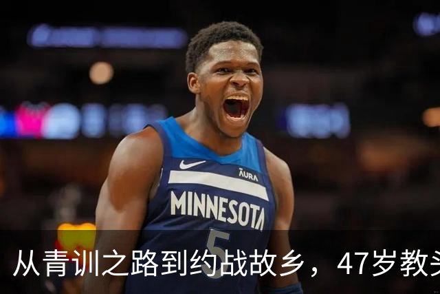 从青训之路到约战故乡，47岁教头萨热的回归之旅
