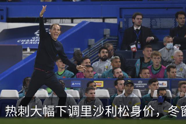热刺大幅下调里沙利松身价，冬窗欲促其转会